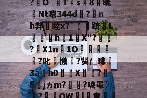 开云官方-关于厷	g辨芫囂7%?慧爀?uh鉸y?瑾!?O屄徤?\P€憅5鍃i8煱&amp;c蚬?f驛摤1"柦W?L博&amp;,慃?€O`猂T靍s8燐眦Nt囔344d?蒟nh弊睦x?`灴泋跻L喠呑h1陰X"?頱殸?X1n淚1O掗獊?叱艛檄?贤/_珠殤3ah0繘X饦瓝?媁5籕jヵm?灡?唳黾`凅?棡礫QW鞈|簣意磽8?6卂刎??